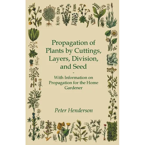 Propagation of Plants by Cuttings, Layers, Division, and Seed - With Information on Propagation for the Home Gardener - Paperback
