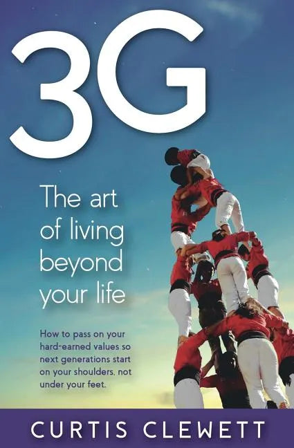 3g: The Art of Living Beyond Your Life: How to pass on your hard-earned values so next generations start on your shoulder, not under your feet. - Paperback