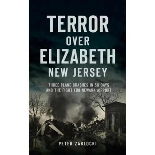 Terror Over Elizabeth, New Jersey: Three Plane Crashes in 58 Days and the Fight for Newark Airport - Hardcover