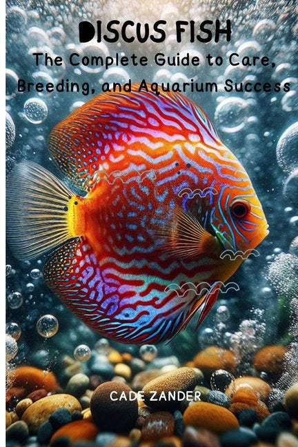 Discus Fish: The Complete Guide to Care, Breeding, and Aquarium Success - Paperback