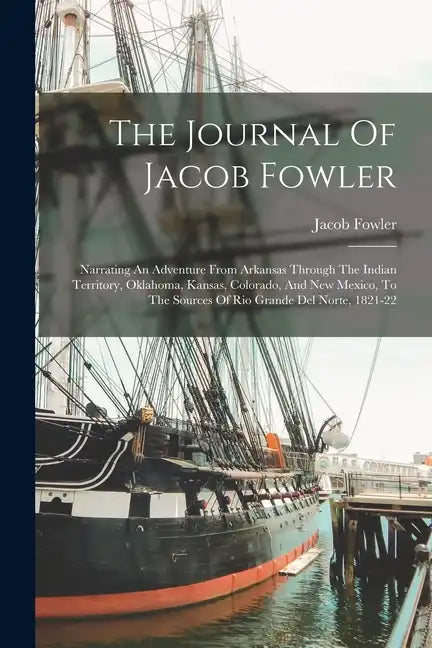 The Journal Of Jacob Fowler: Narrating An Adventure From Arkansas Through The Indian Territory, Oklahoma, Kansas, Colorado, And New Mexico, To The - Paperback