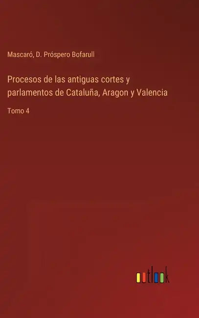 Procesos de las antiguas cortes y parlamentos de Cataluña, Aragon y Valencia: Tomo 4 - Hardcover