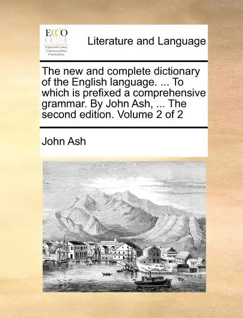 The new and complete dictionary of the English language. ... To which is prefixed a comprehensive grammar. By John Ash, ... The second edition. Volume - Paperback