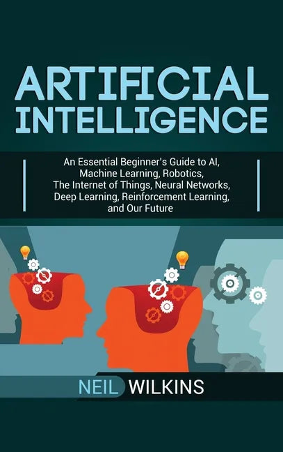 Artificial Intelligence: An Essential Beginner's Guide to AI, Machine Learning, Robotics, The Internet of Things, Neural Networks, Deep Learnin - Hardcover