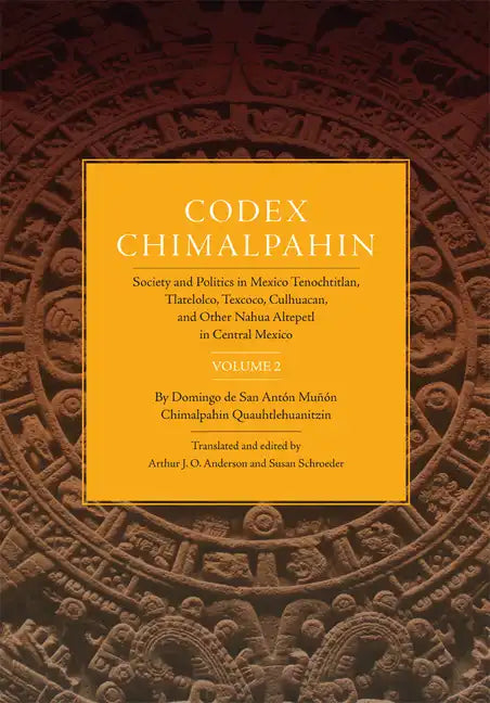 Codex Chimalpahin: Society and Politics in Mexico Tenochtitlan, Tlatelolco, Texoco, Culhuacan, and Other Nahua Altepetl in Central Mexico, Vol. 2 - Hardcover