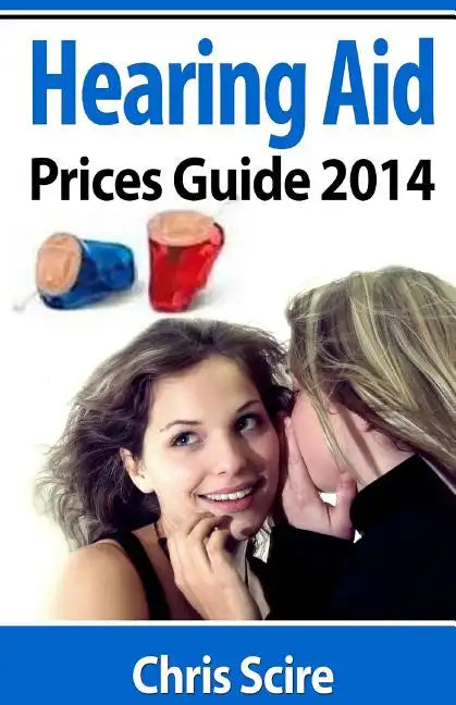Hearing Aid Prices Guide 2014: Comparing Phonak, Widex, Siemens, Oticon, Starkey, Resound, Unitron, Digital Hearing Aids - Paperback