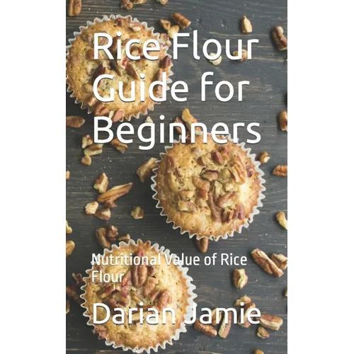 Rice Flour Guide for Beginners: Nutritional Value of Rice Flour - Paperback