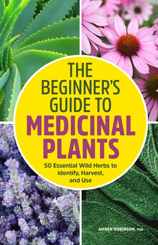 The Beginner's Guide to Medicinal Plants: 50 Essential Wild Herbs to Identify, Harvest, and Use - Paperback