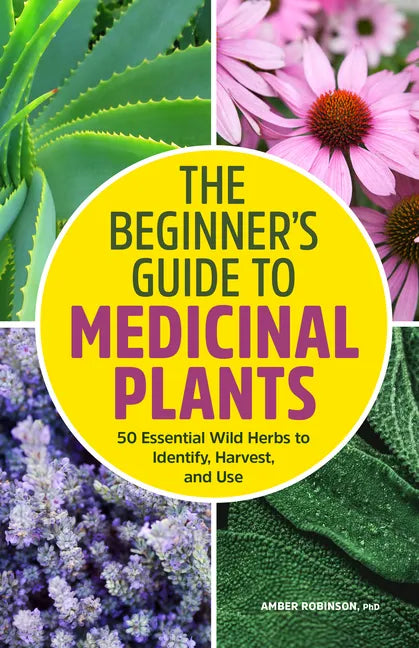 The Beginner's Guide to Medicinal Plants: 50 Essential Wild Herbs to Identify, Harvest, and Use - Paperback