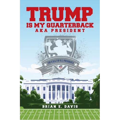 Trump is My Quarterback Aka President: The G.O.A.T of U.S. Presidents - Paperback