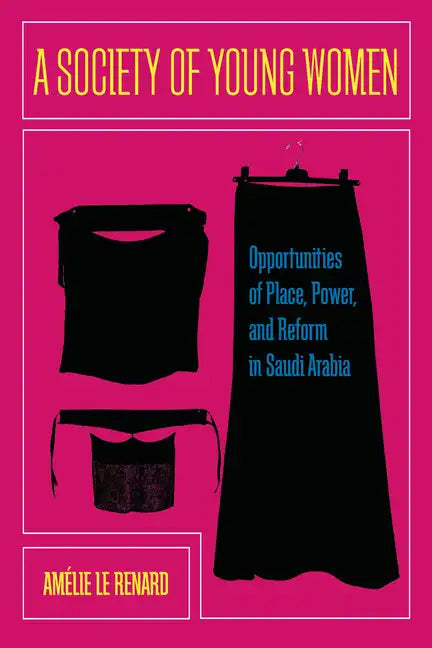 A Society of Young Women: Opportunities of Place, Power, and Reform in Saudi Arabia - Hardcover