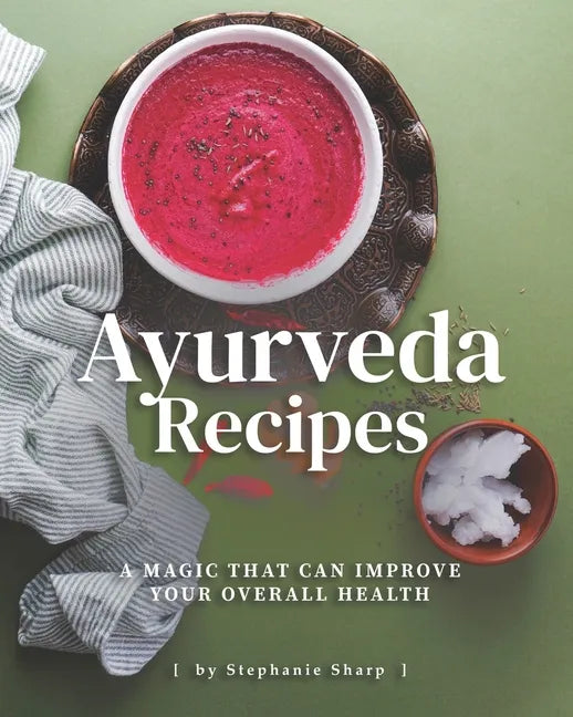 Ayurveda Recipes: A Magic That Can Improve Your Overall Health - Paperback