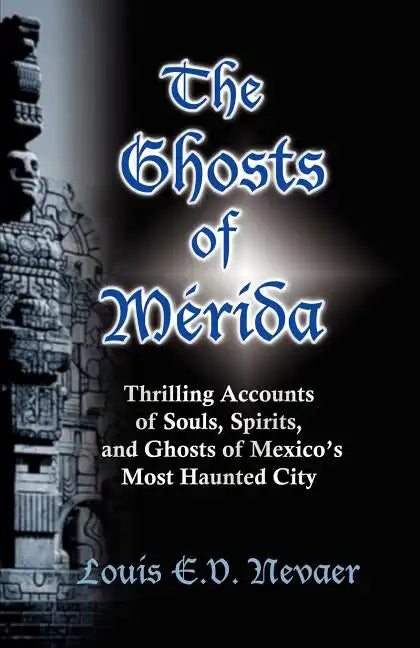 The Ghosts of Merida: Thrilling Accounts of Souls, Spirits, and Ghosts of Mexico's Most Haunted City - Paperback