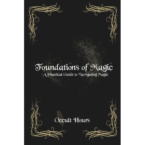 Foundations of Magic: A Practical Guide to Navigating Magic - Paperback