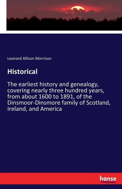 Historical: The earliest history and genealogy, covering nearly three hundred years, from about 1600 to 1891, of the Dinsmoor-Dinsmore family of Scotl - Paperback