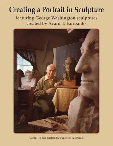 Creating a Portrait in Sculpture: featuring George Washington sculptures created by Avard T. Fairbanks - Paperback