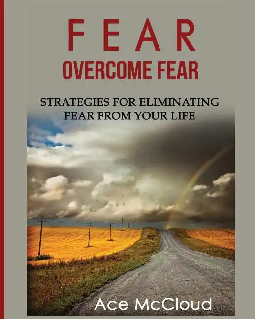 Fear: Overcome Fear: Strategies For Eliminating Fear From Your Life - Paperback