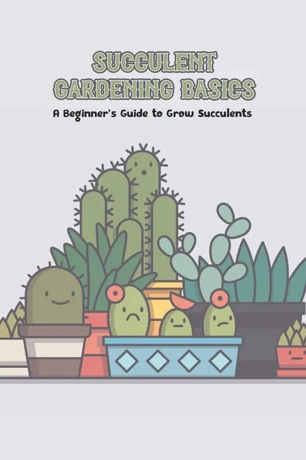 Succulent Gardening Basics: A Beginner's Guide to Grow Succulents - Paperback