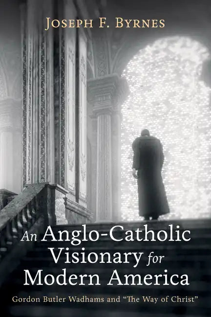 An Anglo-Catholic Visionary for Modern America: Gordon Butler Wadhams and 