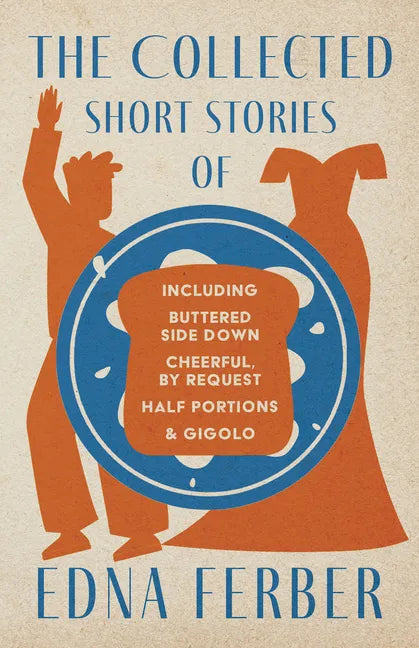 The Collected Short Stories of Edna Ferber - Including Buttered Side Down, Cheerful - By Request, Half Portions, & Gigolo;With an Introduction by Roge - Paperback