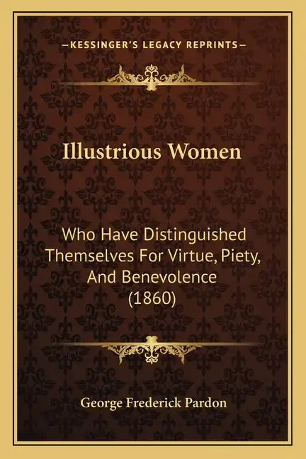 Illustrious Women: Who Have Distinguished Themselves For Virtue, Piety, And Benevolence (1860) - Paperback