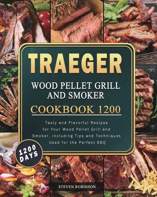 Traeger Wood Pellet Grill and Smoker Cookbook 1200: 1200 Days Tasty and Flavorful Recipes for Your Wood Pellet Grill and Smoker, Including Tips and Te - Paperback