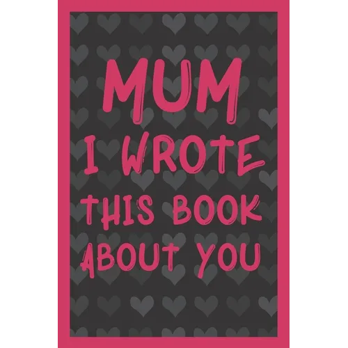 Mum I Wrote This Book About You: What You Love About Mum - Fill In The Blank With 50 Prompts - Perfect Gift For Mother's day, Mum's Birthday or Christ - Paperback