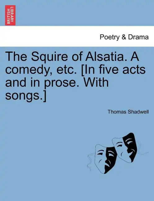 The Squire of Alsatia. a Comedy, Etc. [In Five Acts and in Prose. with Songs.] - Paperback