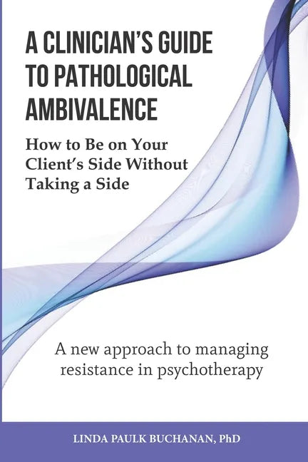A Clinician's Guide to Pathological Ambivalence: How to Be on Your Client's Side Without Taking a Side - Paperback