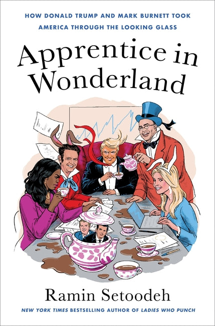 Apprentice in Wonderland: How Donald Trump and Mark Burnett Took America Through the Looking Glass - Hardcover