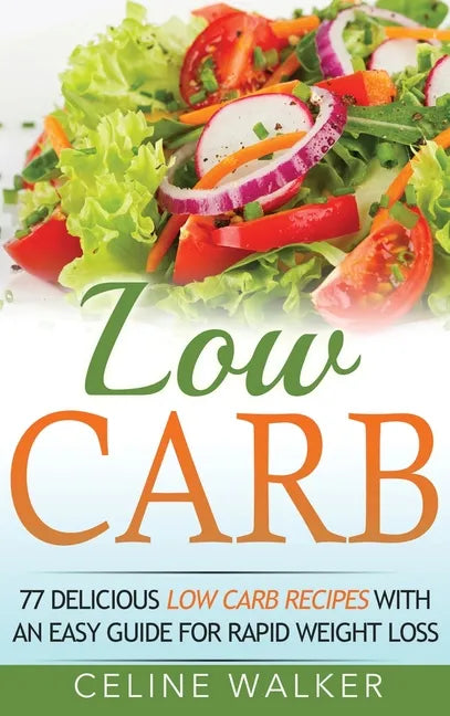 Low Carb: 77 Delicious Low Carb Recipes with an Easy Guide for Rapid Weight Loss - Hardcover