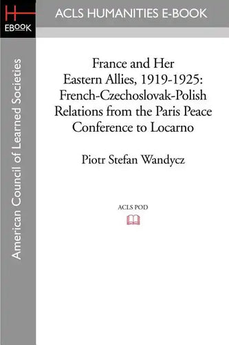 France and Her Eastern Allies, 1919-1925: French-Czechoslovak-Polish Relations from the Paris Peace Conference to Locarno - Paperback