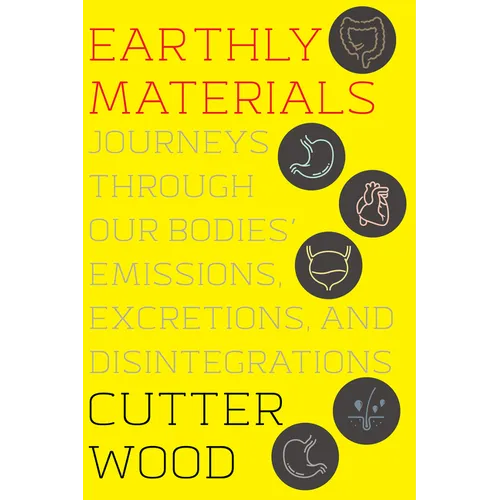 Earthly Materials: Journeys Through Our Bodies' Emissions, Excretions, and Disintegrations - Hardcover