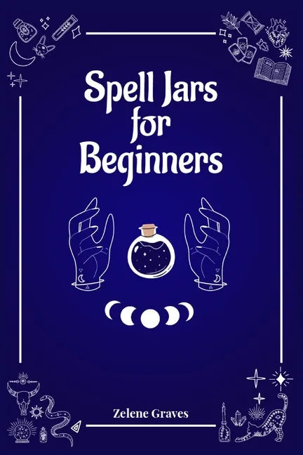 Spell Jars for Beginners: The Modern Witch Compendium. 56 Magic Recipes to Fulfill All Your Wishes (2022 Guide for All) - Paperback