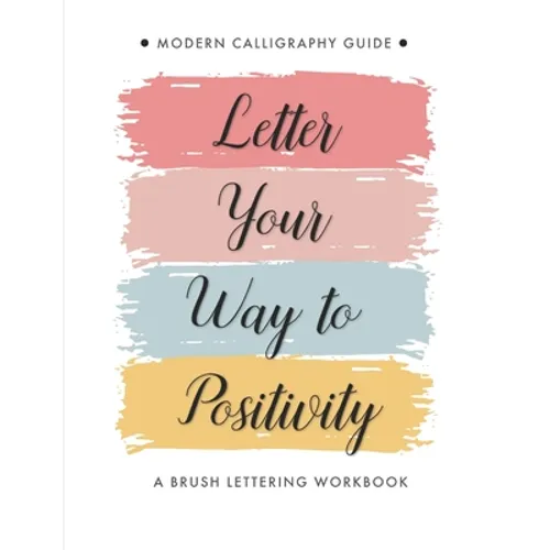 Letter Your Way to Positivity: A Brush Lettering Workbook Modern Calligraphy Guide for All Levels - Paperback