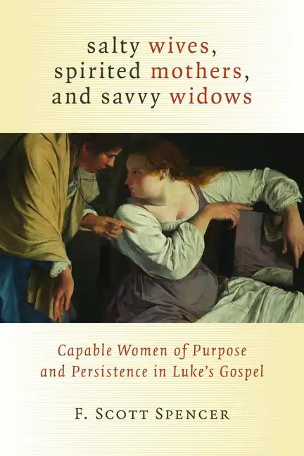 Salty Wives, Spirited Mothers, and Savvy Widows: Capable Women of Purpose and Persistence in Luke's Gospel - Paperback
