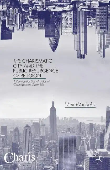 The Charismatic City and the Public Resurgence of Religion: A Pentecostal Social Ethics of Cosmopolitan Urban Life - Hardcover