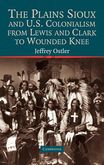 The Plains Sioux and U.S. Colonialism from Lewis and Clark to Wounded Knee - Hardcover