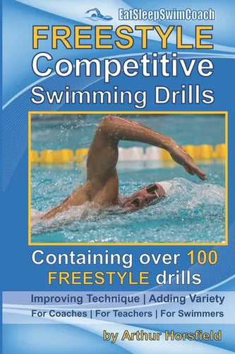 FREESTYLE Competitive Swimming Drills: 100 Drills Improve Technique Add Variety For Coaches For Teachers For Swimmers - Paperback
