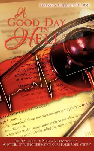 A Good Day in Hell - The Flatlining of Nurses Across America -What Will It Take to Resuscitate Our Health Care System? - Paperback