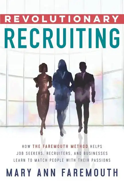 Revolutionary Recruiting: How The Faremouth Method Helps Job Seekers, Recruiters and Businesses Learn To Match People With Their Passions - Paperback