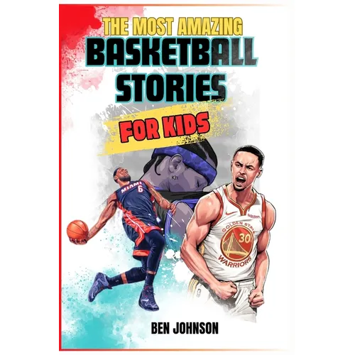 The Most Amazing Basketball Stories for Kids: 20 Inspirational And Spectacular True Tales Of The Greatest Basketball Players Of All Time And Motivatio - Paperback