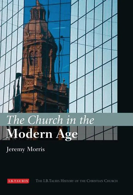 The Church in the Modern Age: The I.B.Tauris History of the Christian Church - Hardcover