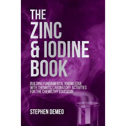 The Zinc and Iodine Book: Building Fundamental Knowledge with Thematic Laboratory Activities for the Chemistry Educator - Paperback
