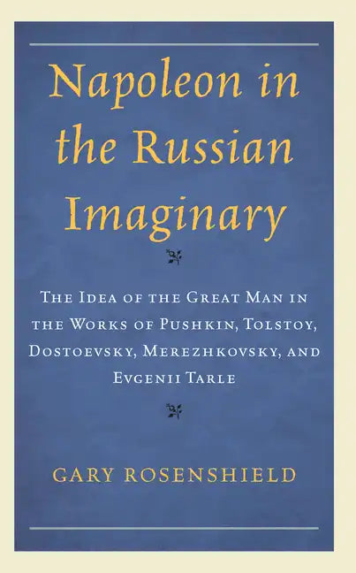 Napoleon in the Russian Imaginary: The Idea of the Great Man in the Works of Pushkin, Tolstoy, Dostoevsky, Merezhkovsky, and Evgenii Tarle - Hardcover