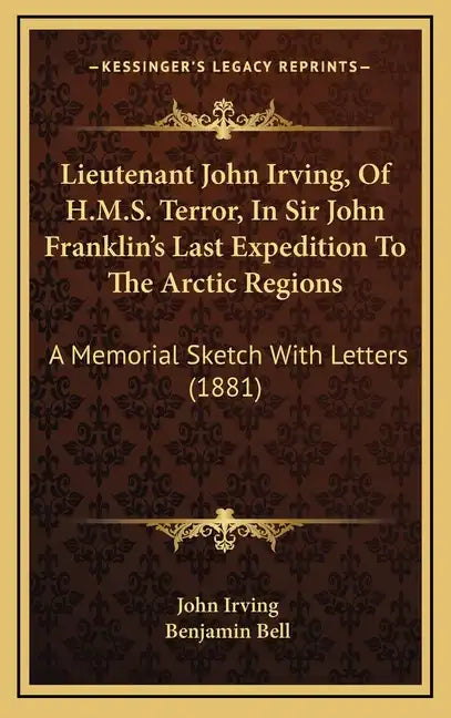 Lieutenant John Irving, Of H.M.S. Terror, In Sir John Franklin's Last Expedition To The Arctic Regions: A Memorial Sketch With Letters (1881) - Hardcover
