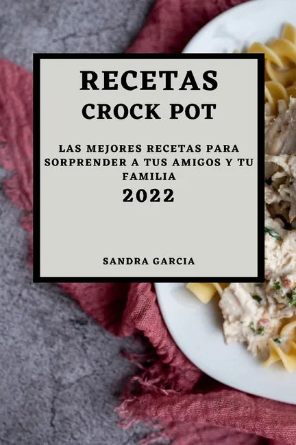 Recetas Crock Pot 2022: Las Mejores Recetas Para Sorprender a Tus Amigos Y Tu Familia - Paperback