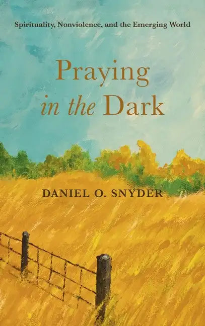 Praying in the Dark: Spirituality, Nonviolence, and the Emerging World - Hardcover