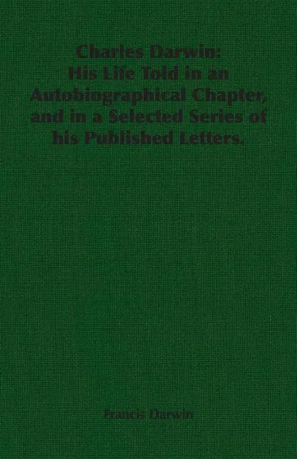 Charles Darwin: His Life Told in an Autobiographical Chapter, and in a Selected Series of his Published Letters. - Paperback