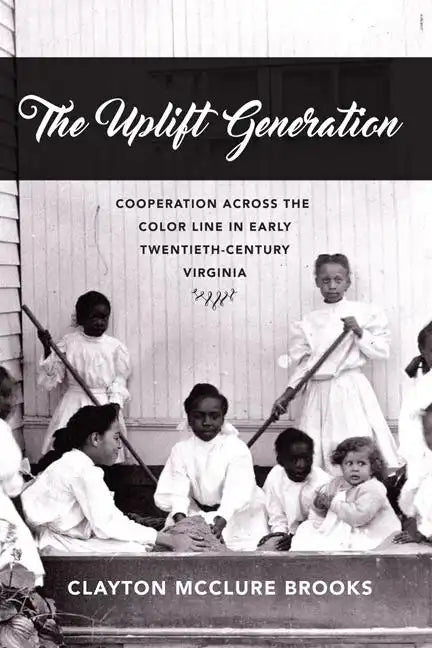 The Uplift Generation: Cooperation Across the Color Line in Early Twentieth-Century Virginia - Hardcover
